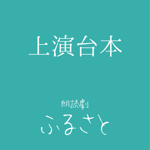 【鳴海周扱い】朗読劇「ふるさと」上演台本