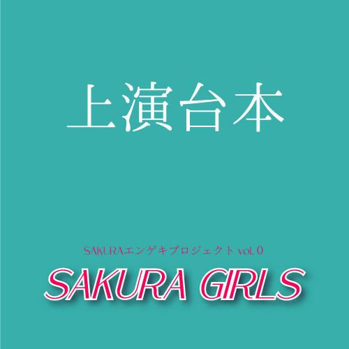 【西入瑠音扱い】SAKURAエンゲキプロジェクト「SAKURA GIRLS」上演台本