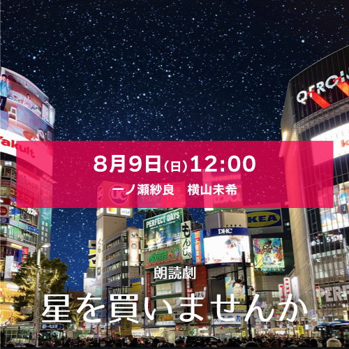 【一ノ瀬紗良扱い】朗読劇「星を買いませんか」8月9日(日)12:00[エリア543] 一ノ瀬紗良・横山未希