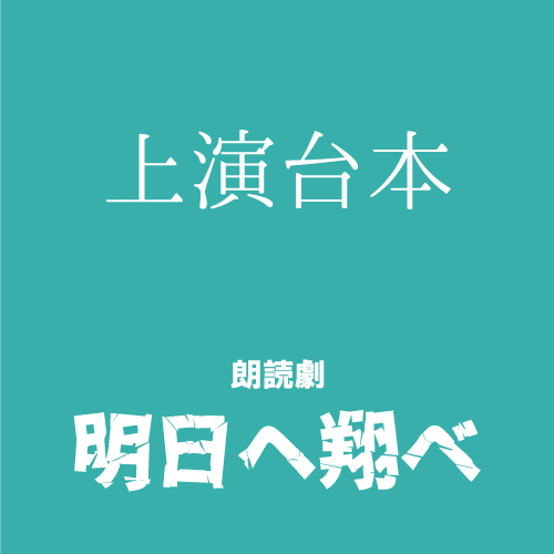 【渡邊麻衣香扱い】朗読劇「明日へ翔べ」上演台本