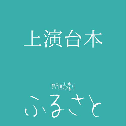【秋元希奈扱い】朗読劇「ふるさと」上演台本