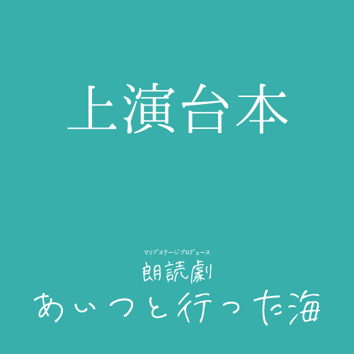 【秋元希奈扱い】朗読劇「あいつと行った海」上演台本