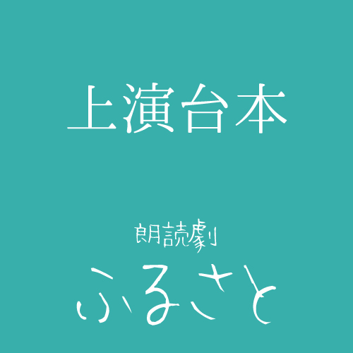 【真歌扱い】朗読劇「ふるさと」上演台本